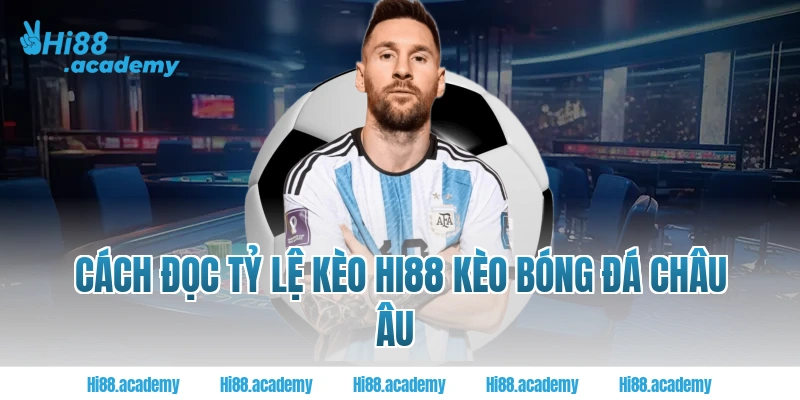 Cách đọc tỷ lệ kèo Hi88 kèo bóng đá Châu Âu  