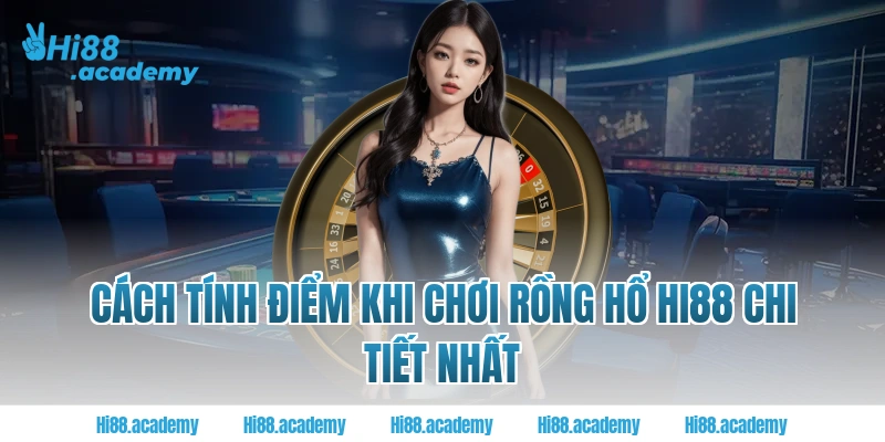 Cách tính điểm khi chơi Rồng Hổ Hi88 chi tiết nhất