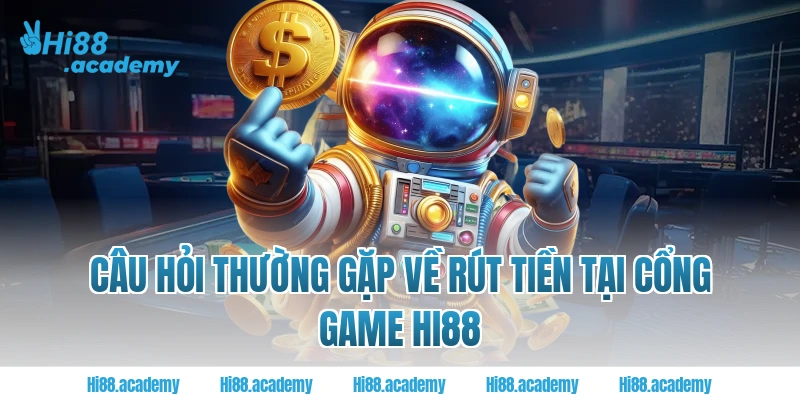 Câu hỏi thường gặp về rút tiền tại cổng game HI88 