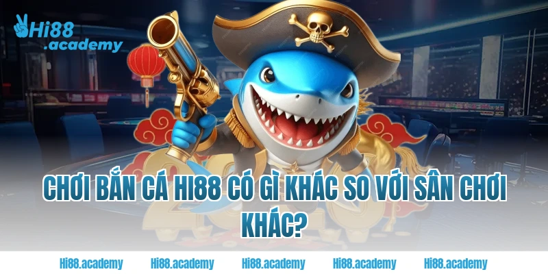 Chơi bắn cá hi88 có gì khác so với sân chơi khác?