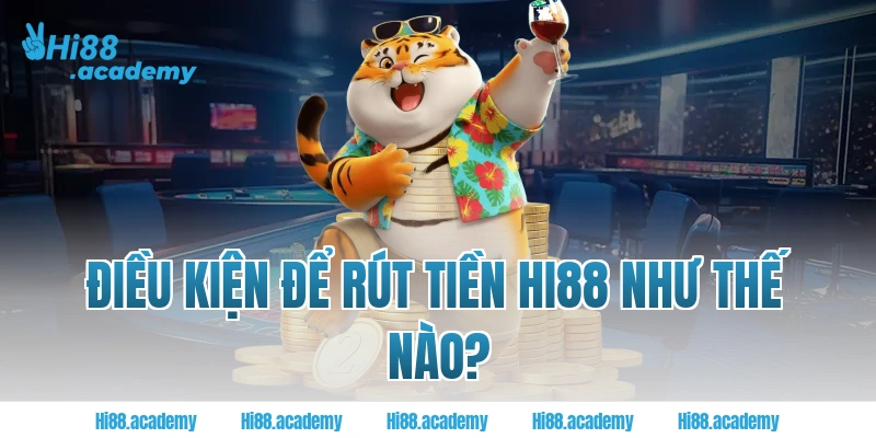 Điều kiện để rút tiền HI88 như thế nào?