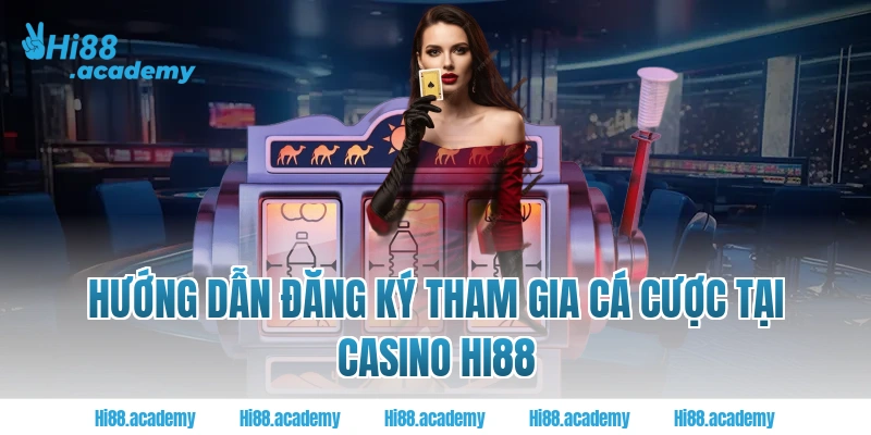 Hướng dẫn đăng ký tham gia cá cược tại Casino Hi88