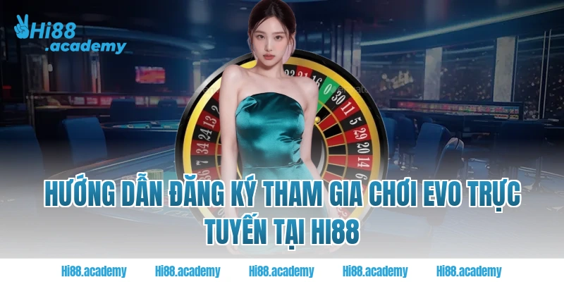 Hướng dẫn đăng ký tham gia chơi EVO Trực tuyến tại Hi88 