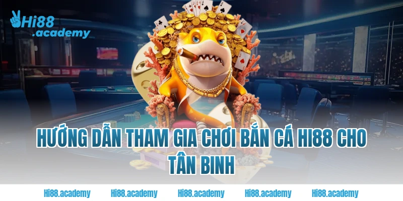 Hướng dẫn tham gia chơi bắn cá Hi88 cho tân binh