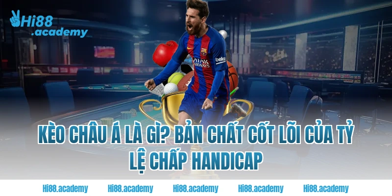 Kèo châu á là gì? Bản chất cốt lõi của tỷ lệ chấp Handicap