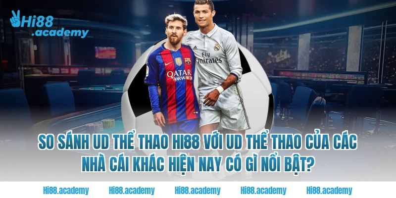 So sánh UD Thể Thao Hi88 với UD Thể Thao của các nhà cái khác hiện nay có gì nổi bật?