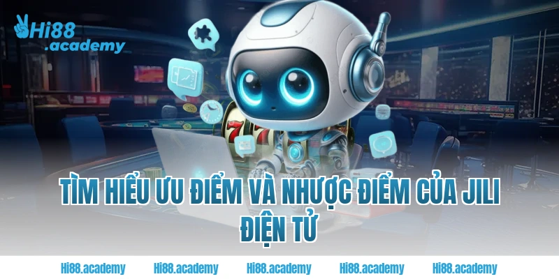 Tìm hiểu ưu điểm và nhược điểm của Jili điện tử