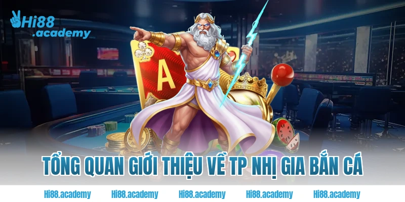 Tổng quan giới thiệu về TP Nhị Gia bắn cá