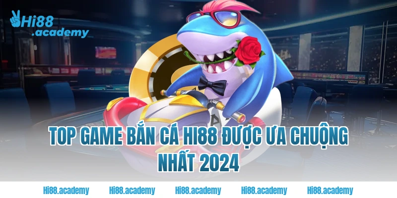 Top game bắn cá Hi88 được ưa chuộng nhất 2024